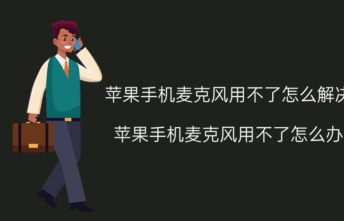 苹果手机麦克风用不了怎么解决 苹果手机麦克风用不了怎么办